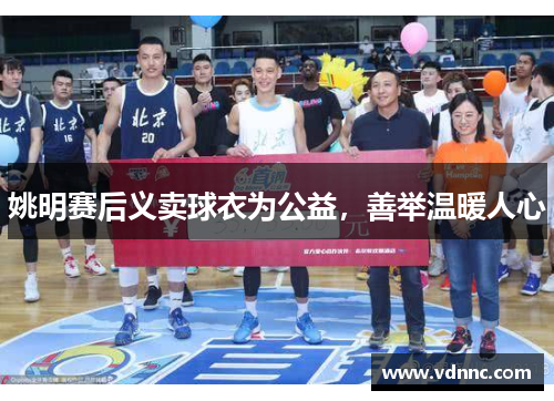 姚明赛后义卖球衣为公益，善举温暖人心
