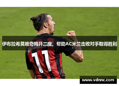 伊布拉希莫维奇梅开二度，帮助AC米兰击败对手取得胜利