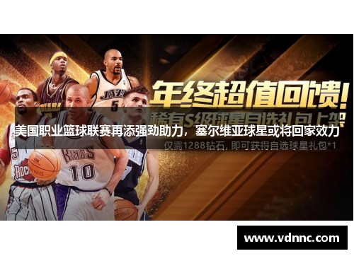 美国职业篮球联赛再添强劲助力，塞尔维亚球星或将回家效力